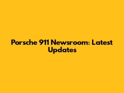 Porsche 911 Newsroom: Latest Updates