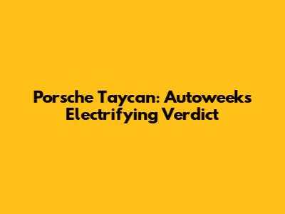 Porsche Taycan: Autoweek's Electrifying Verdict