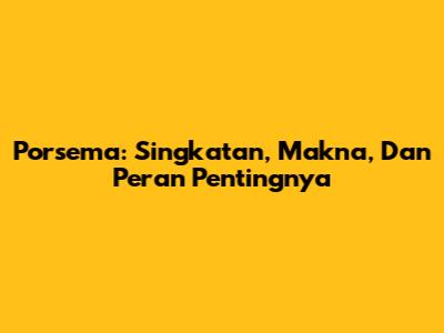 Porsema: Singkatan, Makna, Dan Peran Pentingnya