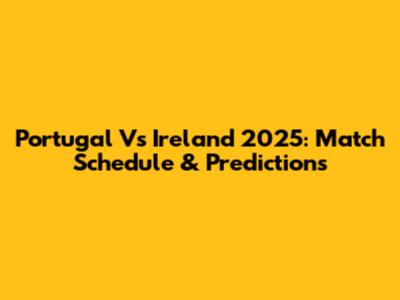 Portugal Vs Ireland 2025: Match Schedule & Predictions