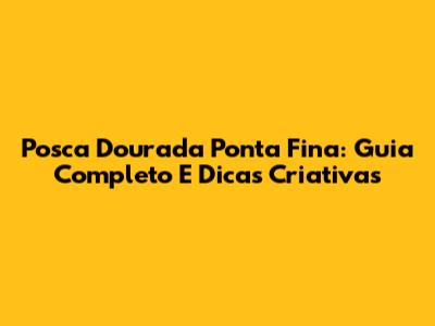 Posca Dourada Ponta Fina: Guia Completo E Dicas Criativas