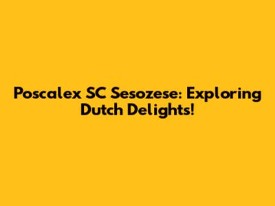 Poscalex SC Sesozese: Exploring Dutch Delights!