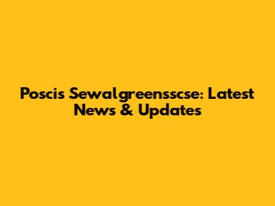 Posci's Sewalgreensscse: Latest News & Updates