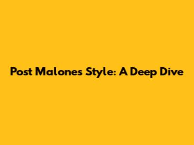 Post Malone's Style: A Deep Dive