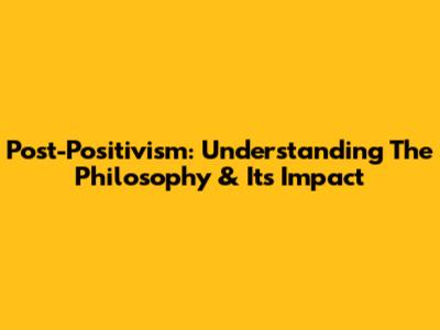 Post-Positivism: Understanding The Philosophy & Its Impact