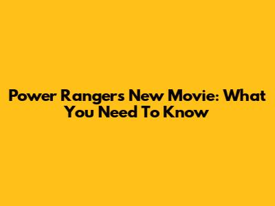 Power Rangers' New Movie: What You Need To Know