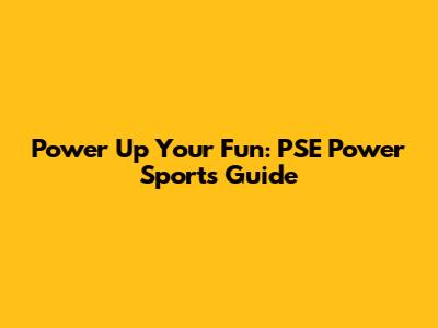 Power Up Your Fun: PSE Power Sports Guide