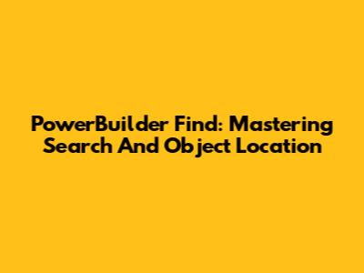 PowerBuilder Find: Mastering Search And Object Location
