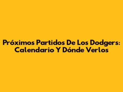 Próximos Partidos De Los Dodgers: Calendario Y Dónde Verlos