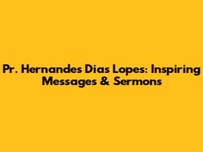 Pr. Hernandes Dias Lopes: Inspiring Messages & Sermons
