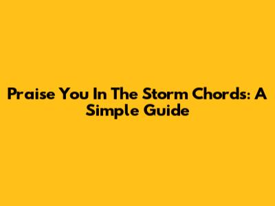 Praise You In The Storm Chords: A Simple Guide