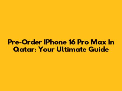 Pre-Order IPhone 16 Pro Max In Qatar: Your Ultimate Guide