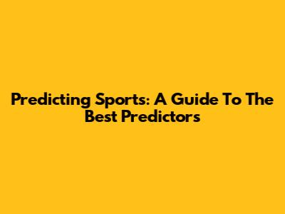 Predicting Sports: A Guide To The Best Predictors