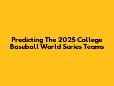 Predicting The 2025 College Baseball World Series Teams