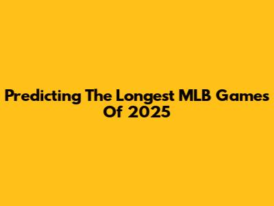 Predicting The Longest MLB Games Of 2025