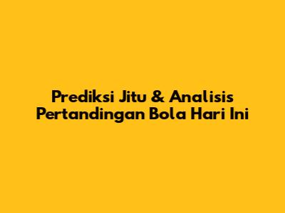 Prediksi Jitu & Analisis Pertandingan Bola Hari Ini
