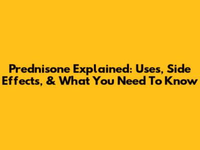 Prednisone Explained: Uses, Side Effects, & What You Need To Know