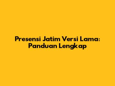 Presensi Jatim Versi Lama: Panduan Lengkap