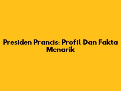 Presiden Prancis: Profil Dan Fakta Menarik