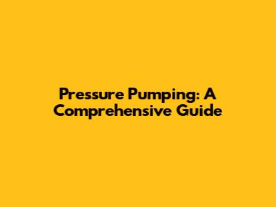 Pressure Pumping: A Comprehensive Guide