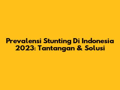 Prevalensi Stunting Di Indonesia 2023: Tantangan & Solusi