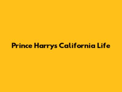 Prince Harry's California Life