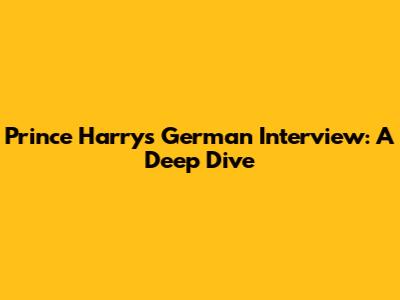 Prince Harry's German Interview: A Deep Dive