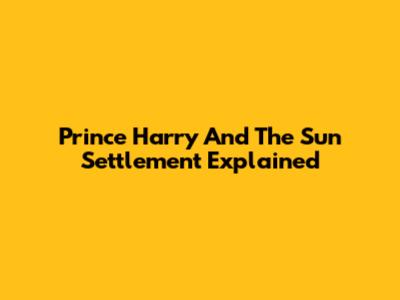 Prince Harry And The Sun Settlement Explained