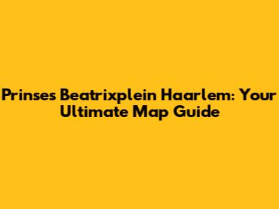 Prinses Beatrixplein Haarlem: Your Ultimate Map Guide