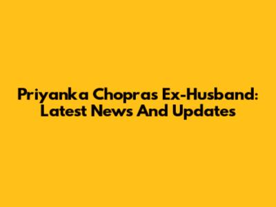 Priyanka Chopra's Ex-Husband: Latest News And Updates