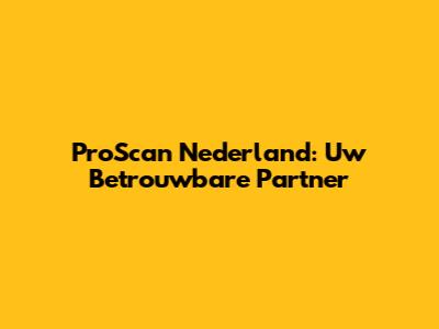 ProScan Nederland: Uw Betrouwbare Partner