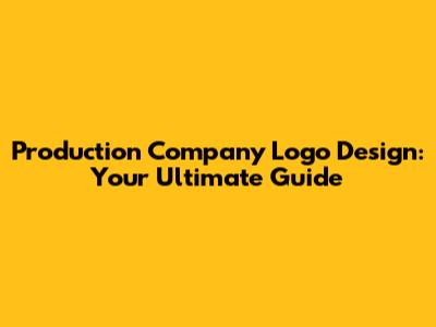 Production Company Logo Design: Your Ultimate Guide