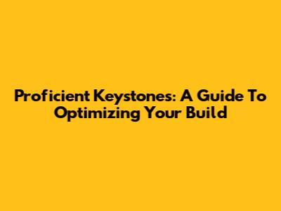 Proficient Keystones: A Guide To Optimizing Your Build