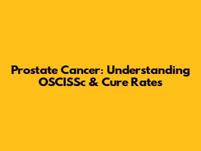 Prostate Cancer: Understanding OSCISSc & Cure Rates