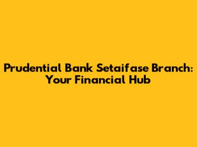 Prudential Bank Setaifase Branch: Your Financial Hub