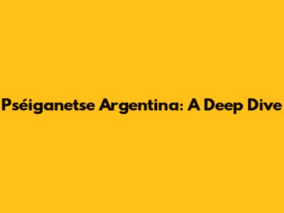 Pséiganetse Argentina: A Deep Dive