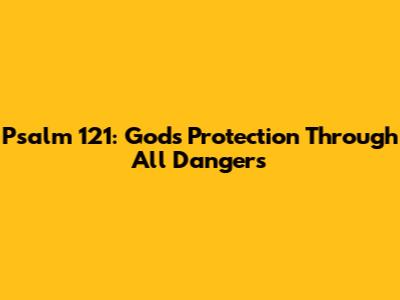 Psalm 121: God's Protection Through All Dangers