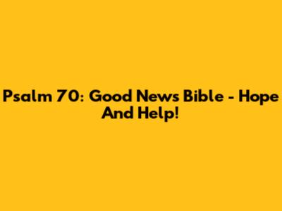 Psalm 70: Good News Bible - Hope And Help!