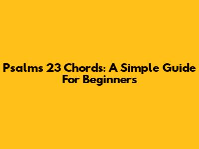 Psalms 23 Chords: A Simple Guide For Beginners