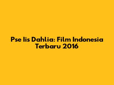 Pse Iis Dahlia: Film Indonesia Terbaru 2016