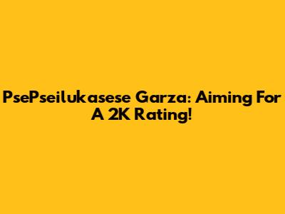 PsePseilukasese Garza: Aiming For A 2K Rating!
