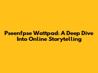Pseenfpse Wattpad: A Deep Dive Into Online Storytelling