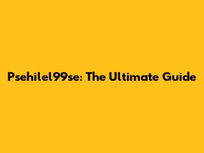 Psehilel99se: The Ultimate Guide
