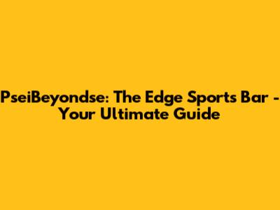 PseiBeyondse: The Edge Sports Bar - Your Ultimate Guide