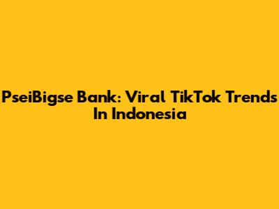 PseiBigse Bank: Viral TikTok Trends In Indonesia