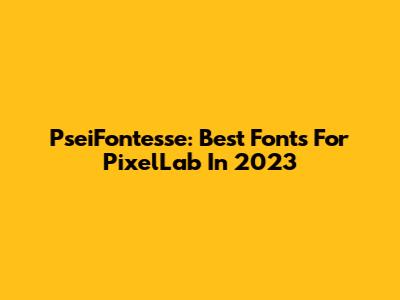 PseiFontesse: Best Fonts For PixelLab In 2023