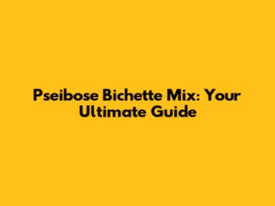 Pseibose Bichette Mix: Your Ultimate Guide