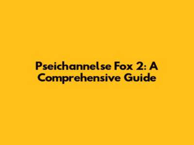 Pseichannelse Fox 2: A Comprehensive Guide