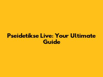 Pseidetikse Live: Your Ultimate Guide