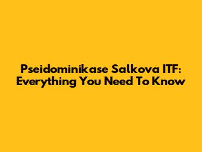 Pseidominikase Salkova ITF: Everything You Need To Know